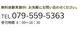 無料体験実施中!お気軽にお問い合わせください。TEL.079-559-5363 受付時間  8：00～18：30